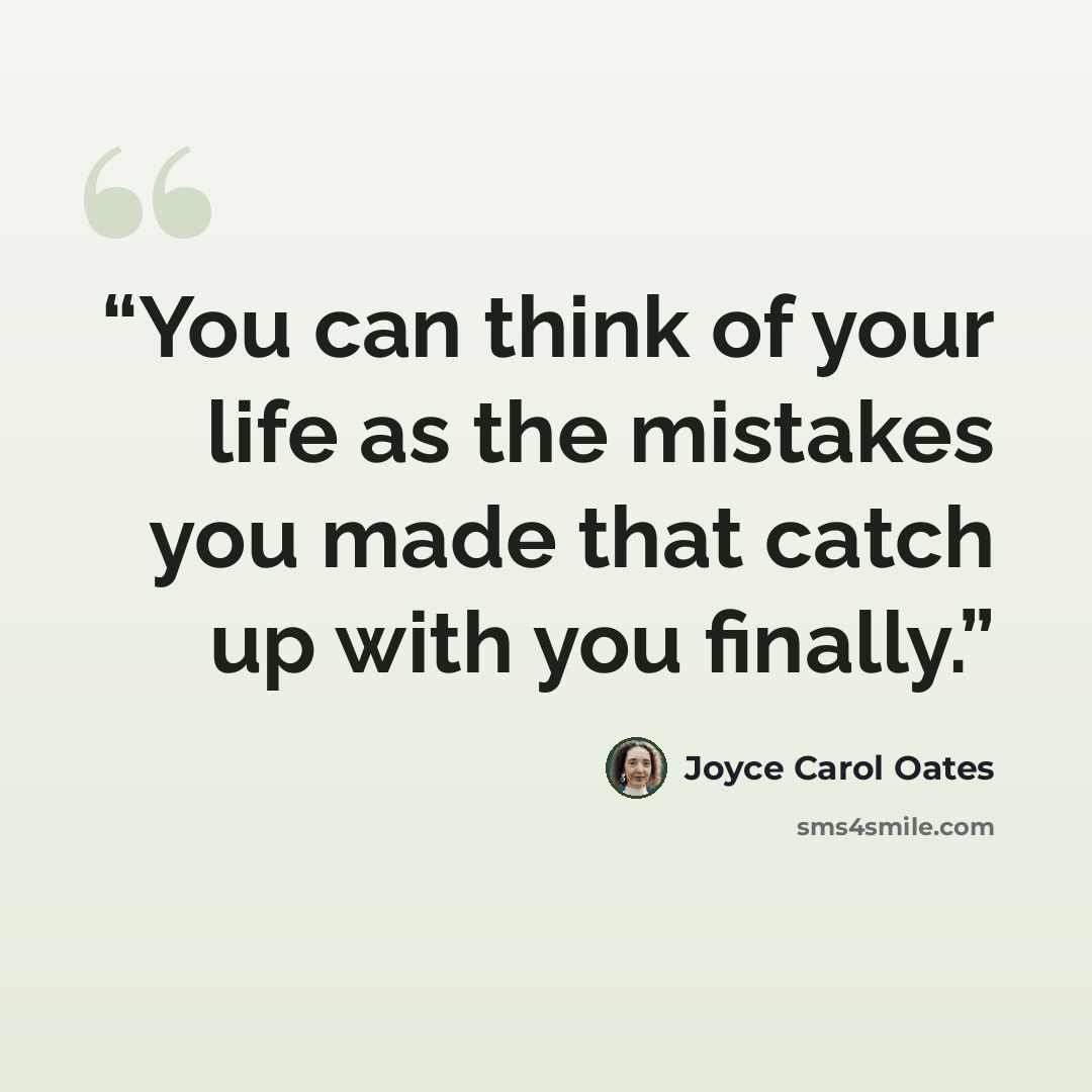 “You can think of your life as the mistakes you made that catch up with you finally.” quote by Joyce Carol Oates
