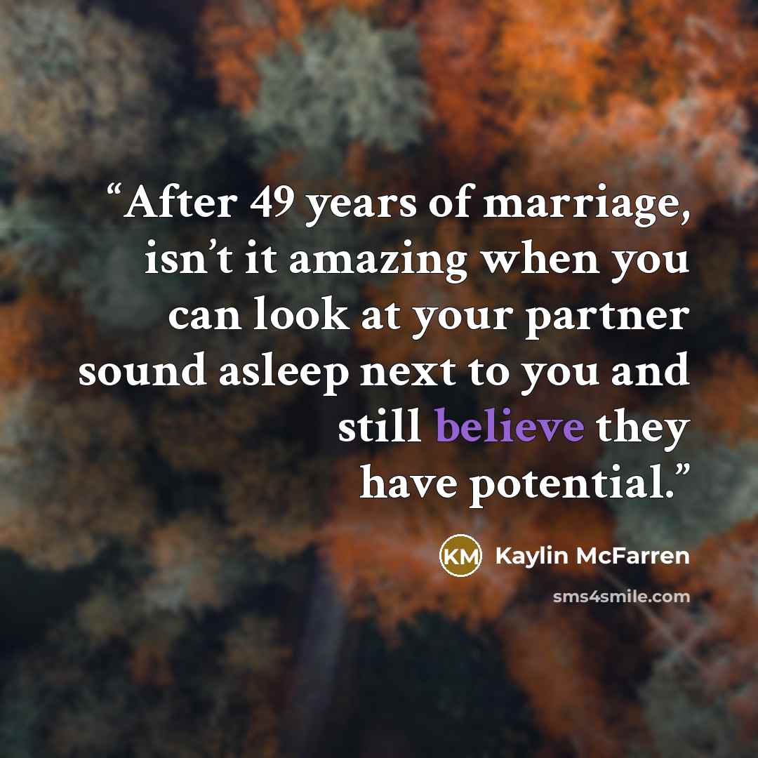 “After 49 years of marriage, isn’t it amazing when you can look at your partner sound asleep next to you and still believe they have potential.” quote by Kaylin McFarren