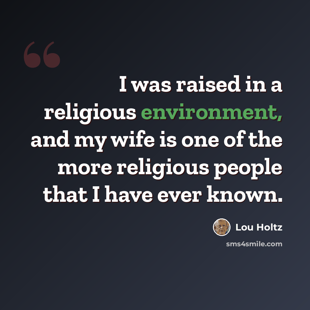 “I was raised in a religious environment, and my wife is one of the more religious people that I have ever known.” quote by Lou Holtz
