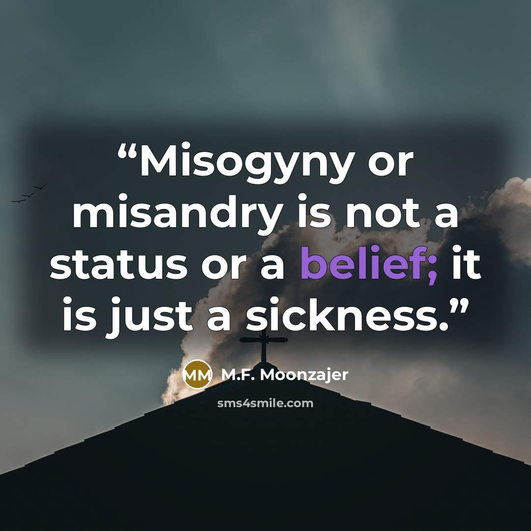“Misogyny or misandry is not a status or a belief; it is just a sickness.” quote by M.F. Moonzajer