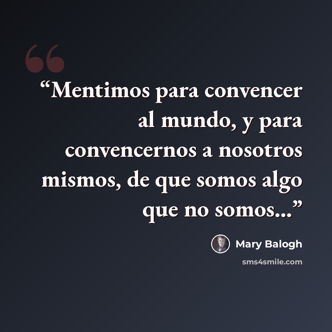 “Mentimos para convencer al mundo, y para convencernos a nosotros mismos, de que somos algo que no somos...” quote by Mary Balogh