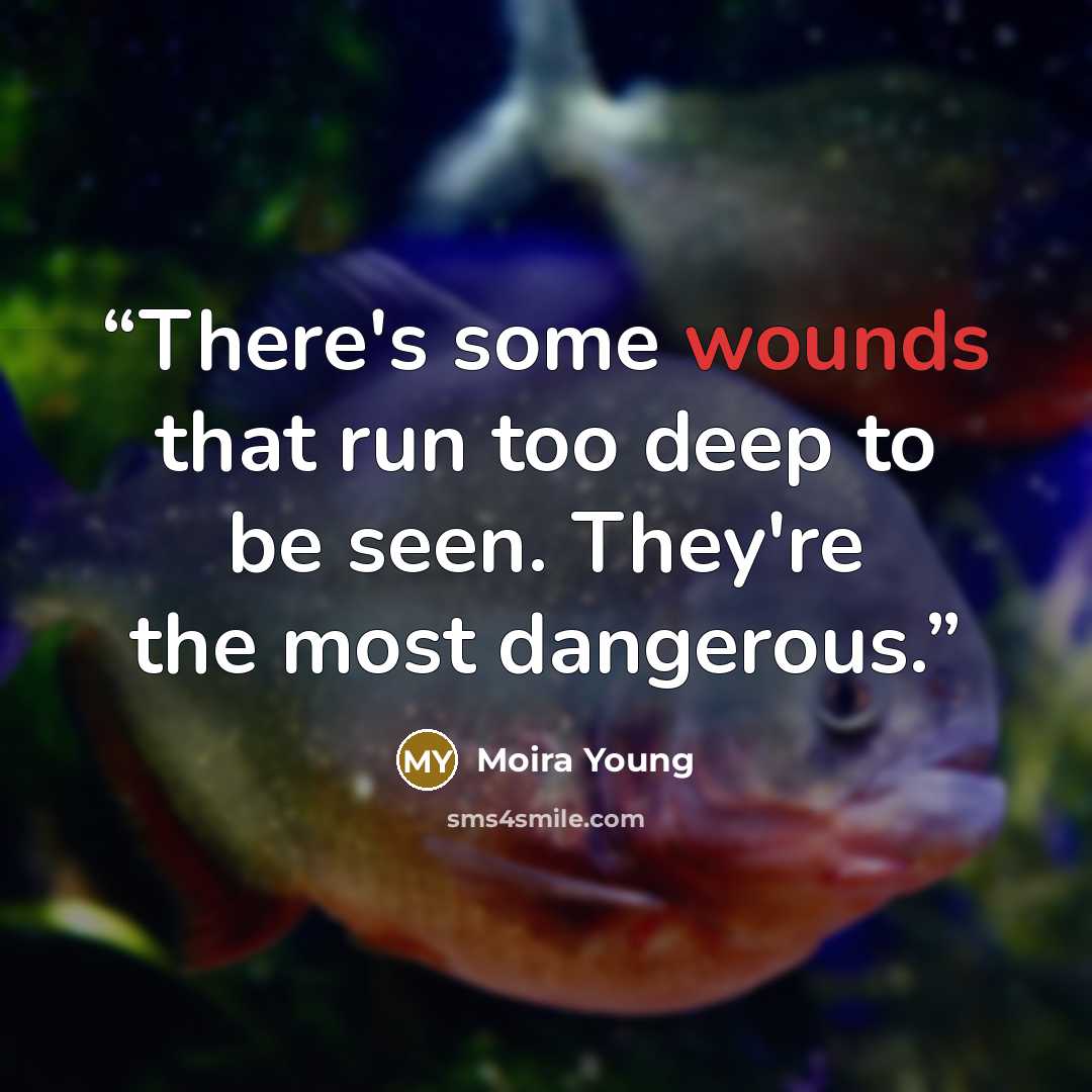 “There's some wounds that run too deep to be seen. They're the most dangerous.” quote by Moira Young