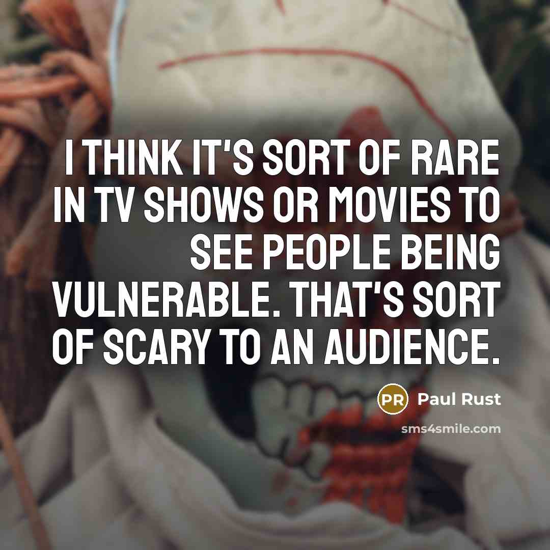 “I think it's sort of rare in TV shows or movies to see people being vulnerable. That's sort of scary to an audience.” quote by Paul Rust