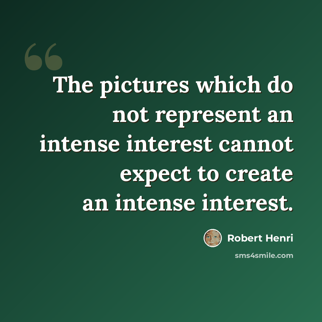 “The pictures which do not represent an intense interest cannot expect to create an intense interest.” quote by Robert Henri