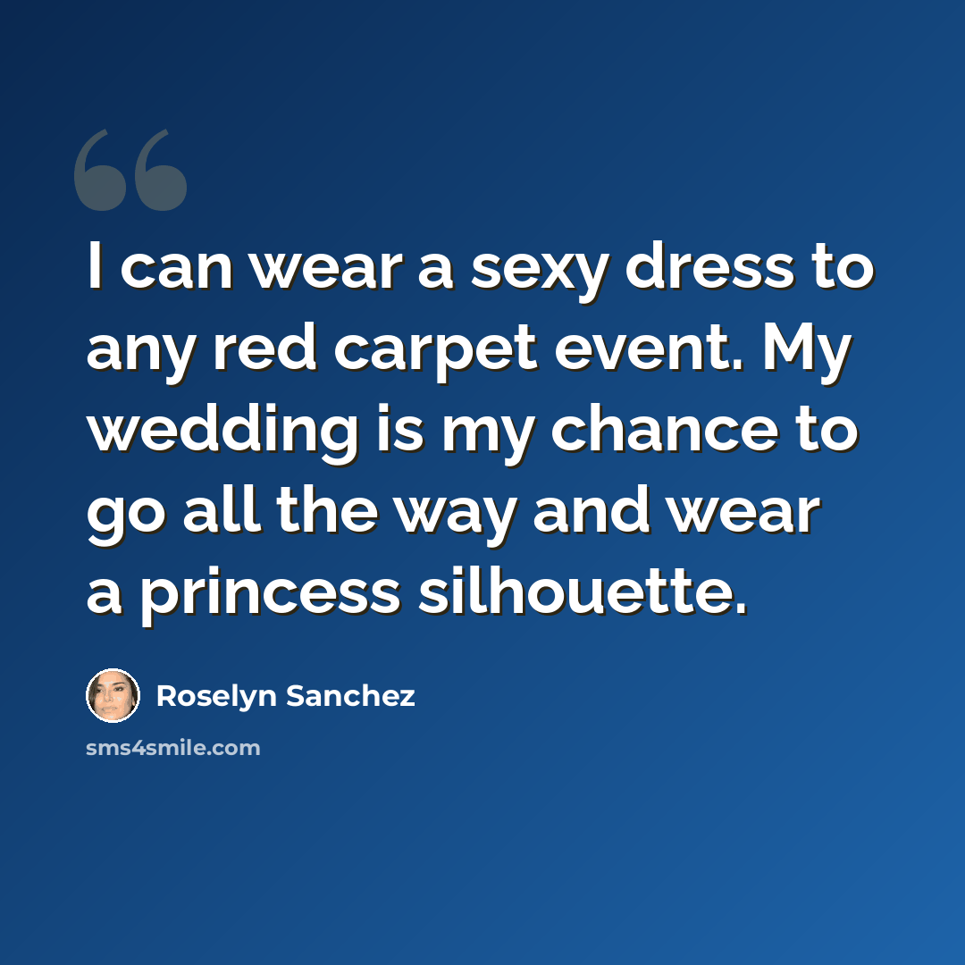 “I can wear a sexy dress to any red carpet event. My wedding is my chance to go all the way and wear a princess silhouette.” quote by Roselyn Sanchez