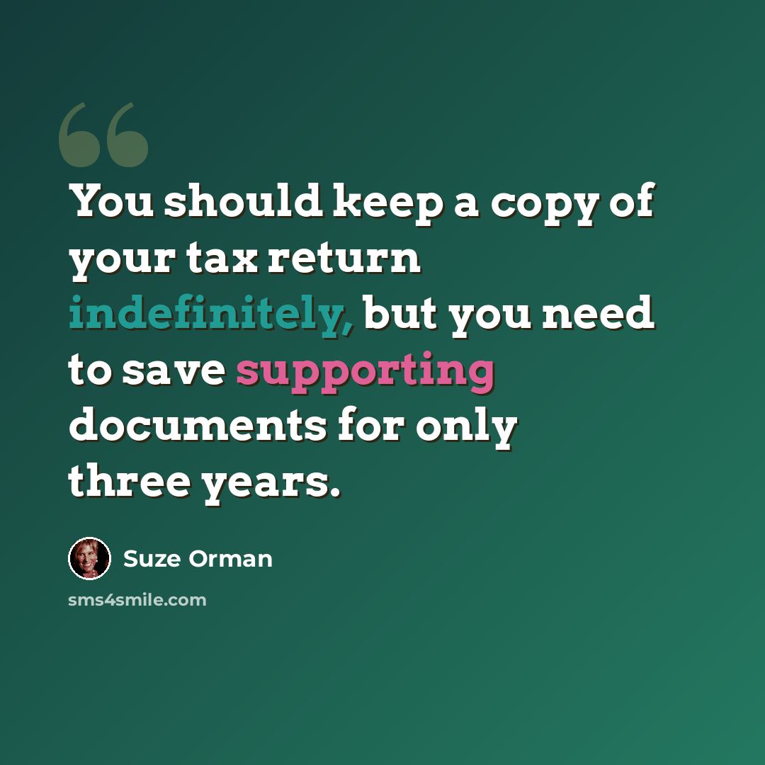 “You should keep a copy of your tax return indefinitely, but you need to save supporting documents for only three years.” quote by Suze Orman