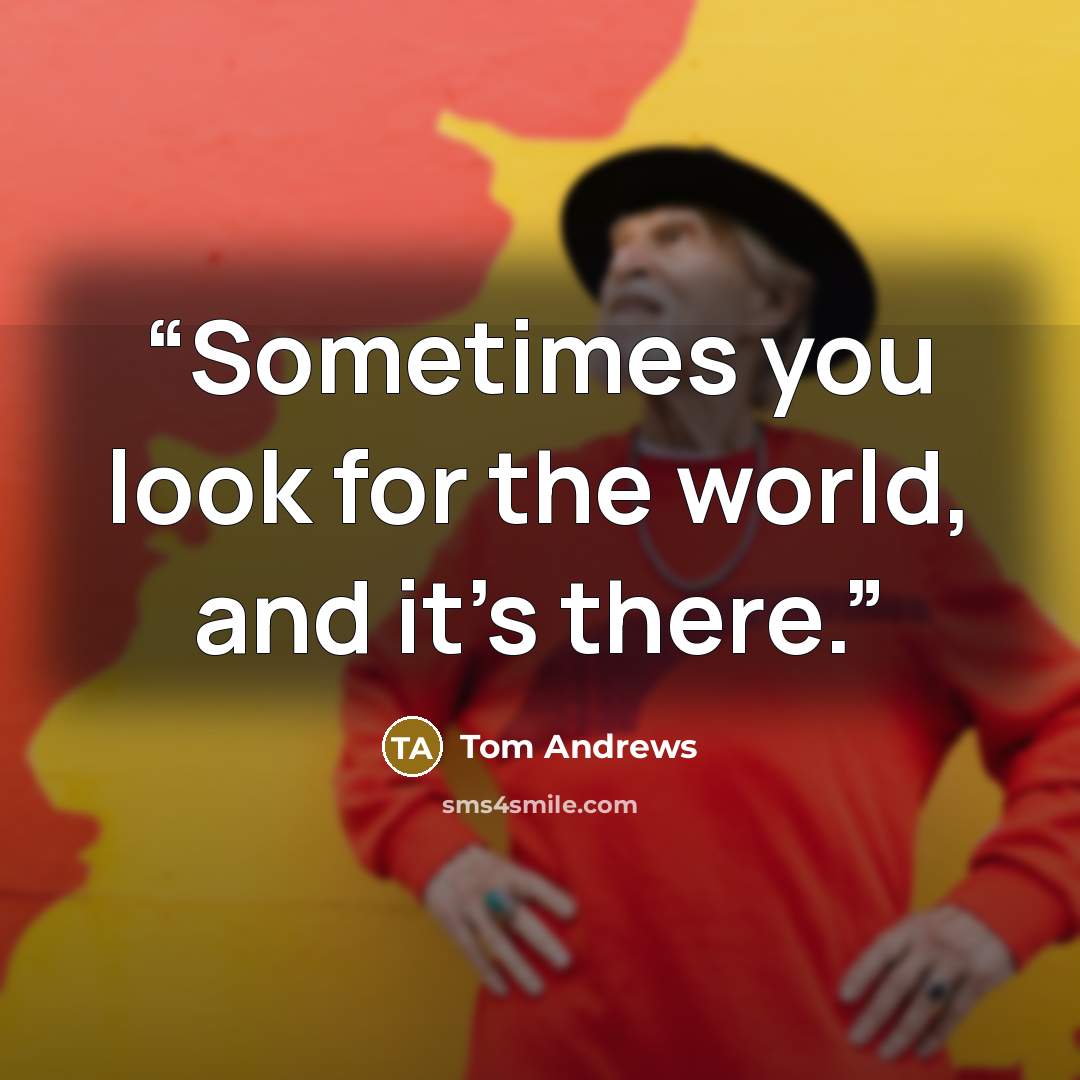 “Sometimes you look for the world, and it's there.” quote by Tom Andrews