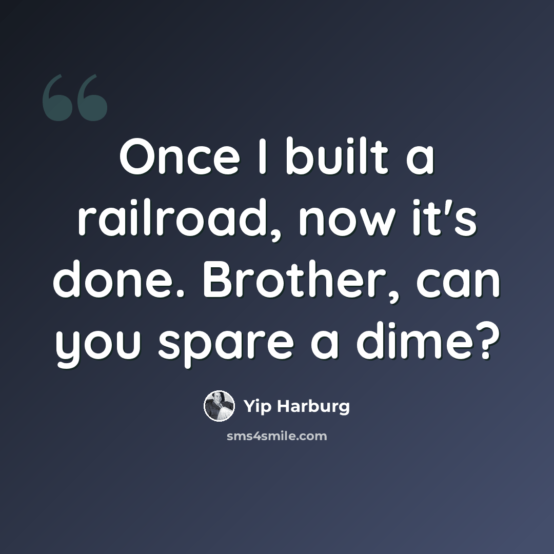 “Once I built a railroad, now it's done. Brother, can you spare a dime?” quote by Yip Harburg