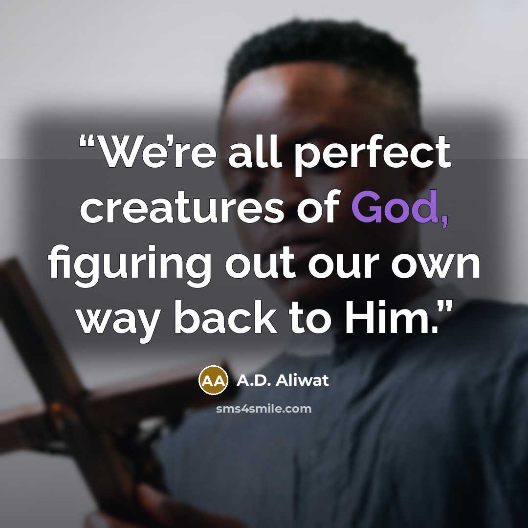 “We’re all perfect creatures of God, figuring out our own way back to Him.” quote by A.D. Aliwat