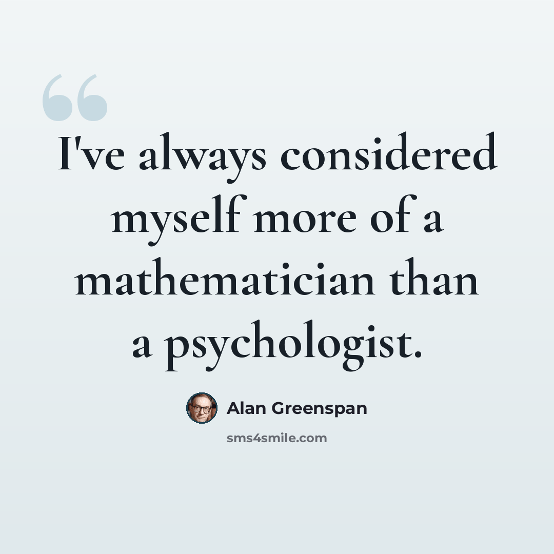 “I've always considered myself more of a mathematician than a psychologist.” quote by Alan Greenspan