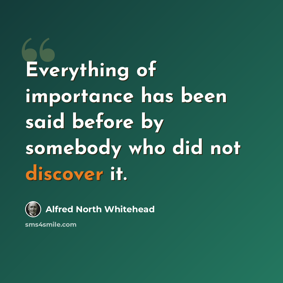 “Everything of importance has been said before by somebody who did not discover it.” quote by Alfred North Whitehead
