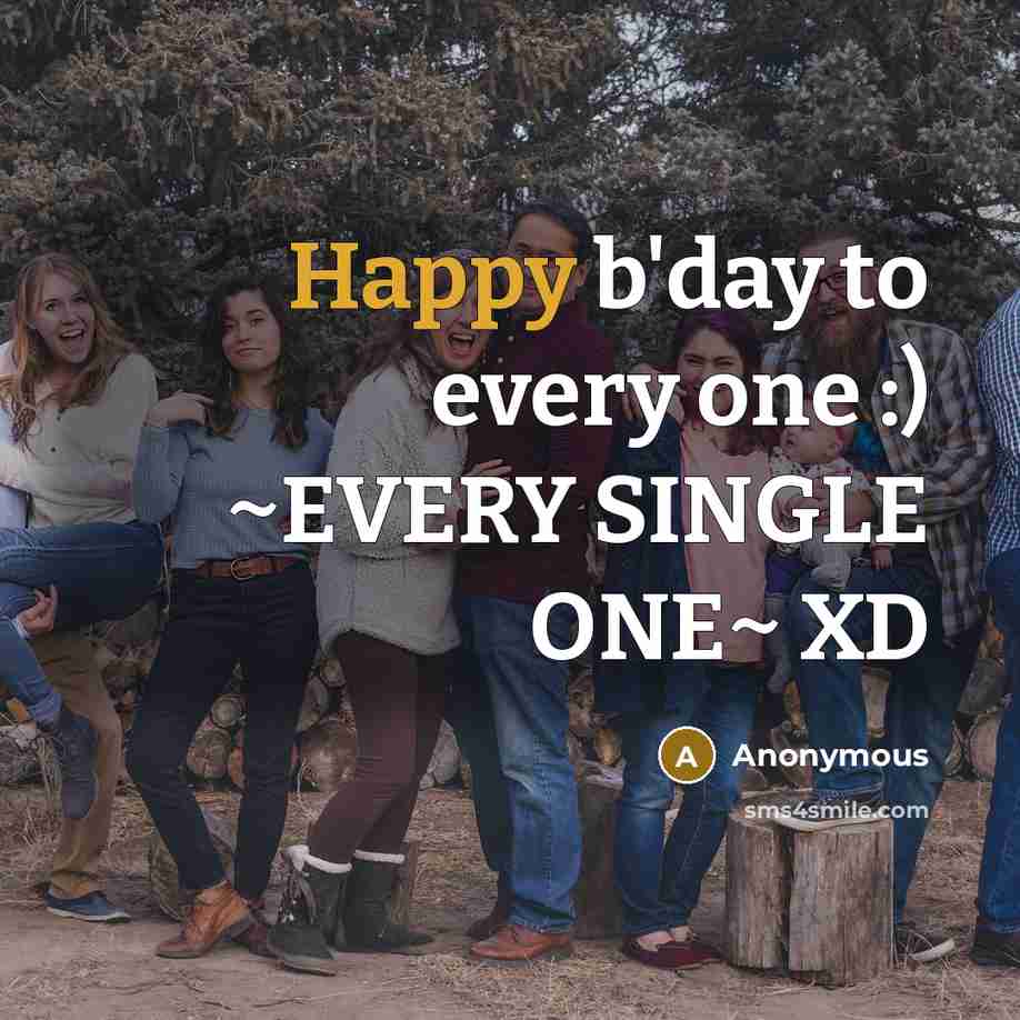 “Happy b'day to every one :) ~EVERY SINGLE ONE~ XD” quote by Anonymous