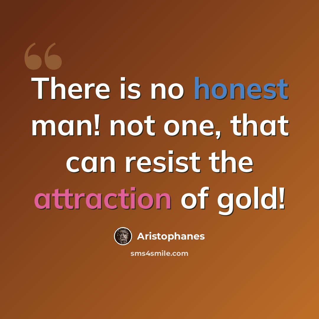 “There is no honest man! not one, that can resist the attraction of gold!” quote by Aristophanes