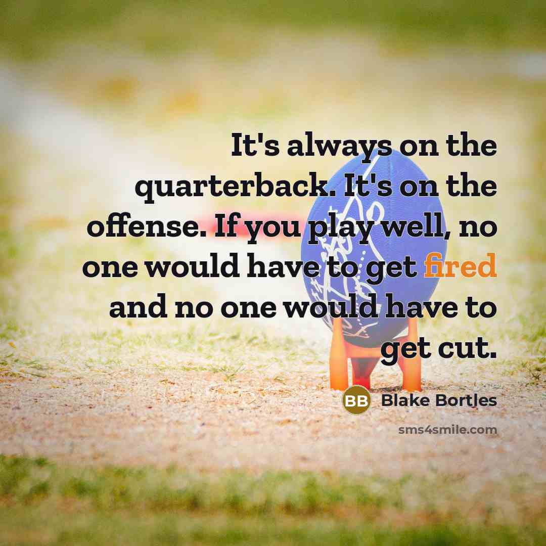 “It's always on the quarterback. It's on the offense. If you play well, no one would have to get fired and no one would have to get cut.” quote by Blake Bortles