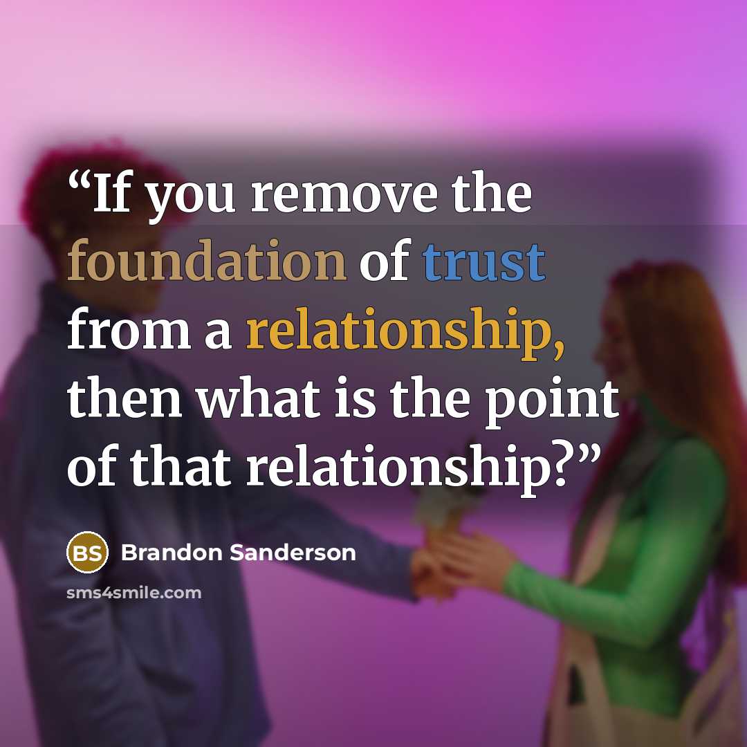 “If you remove the foundation of trust from a relationship, then what is the point of that relationship?” quote by Brandon Sanderson