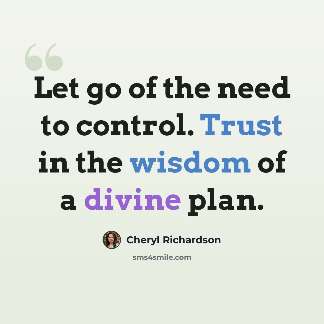 “Let go of the need to control. Trust in the wisdom of a divine plan.” quote by Cheryl Richardson