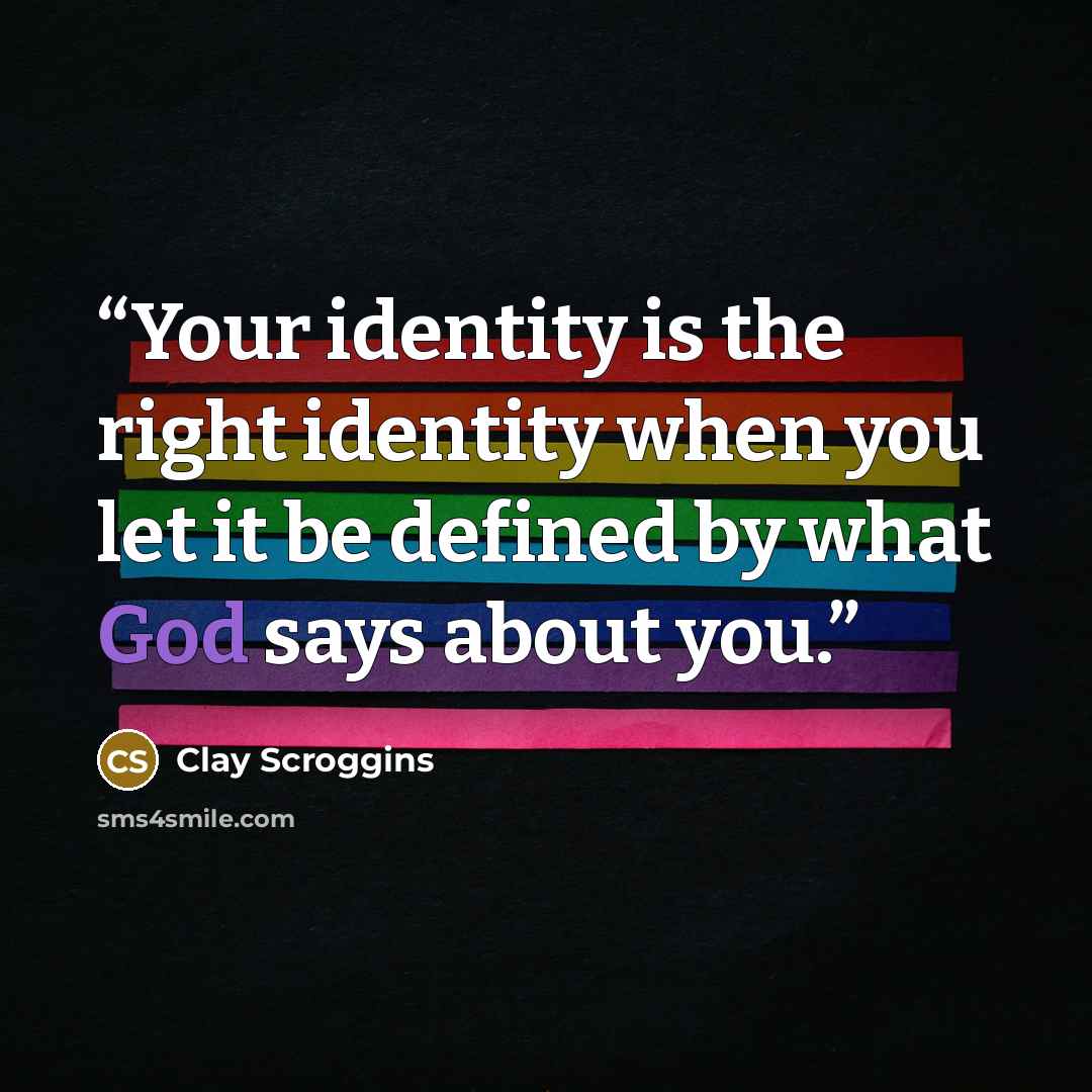 “Your identity is the right identity when you let it be defined by what God says about you.” quote by Clay Scroggins