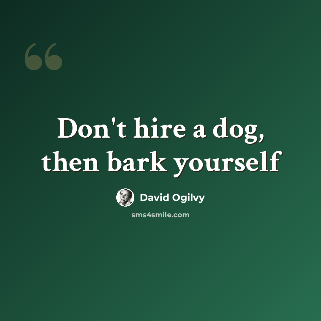 “Don't hire a dog, then bark yourself” quote by David Ogilvy