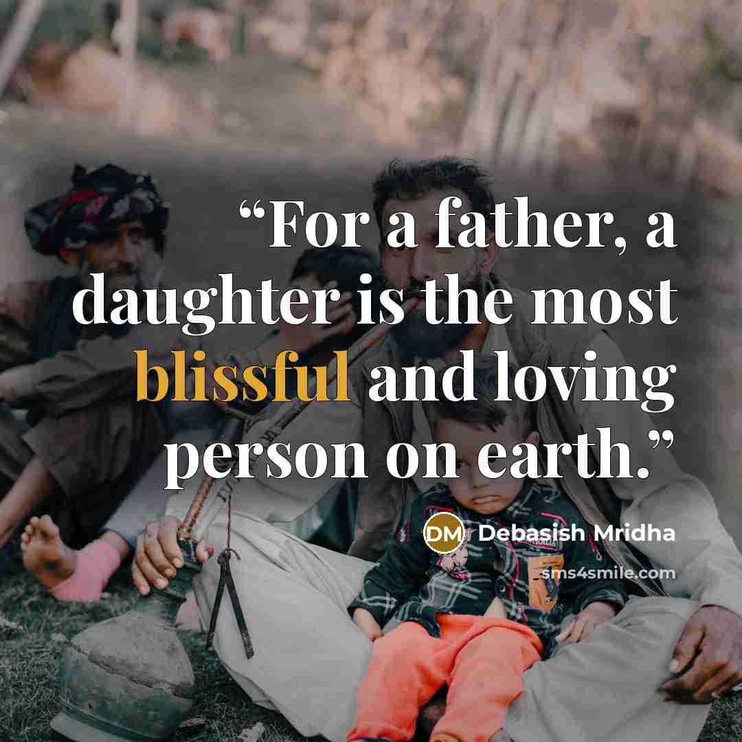 “For a father, a daughter is the most blissful and loving person on earth.” quote by Debasish Mridha