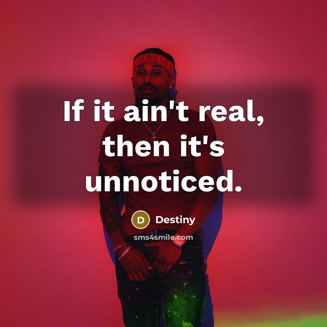 “If it ain't real, then it's unnoticed.” quote by Destiny