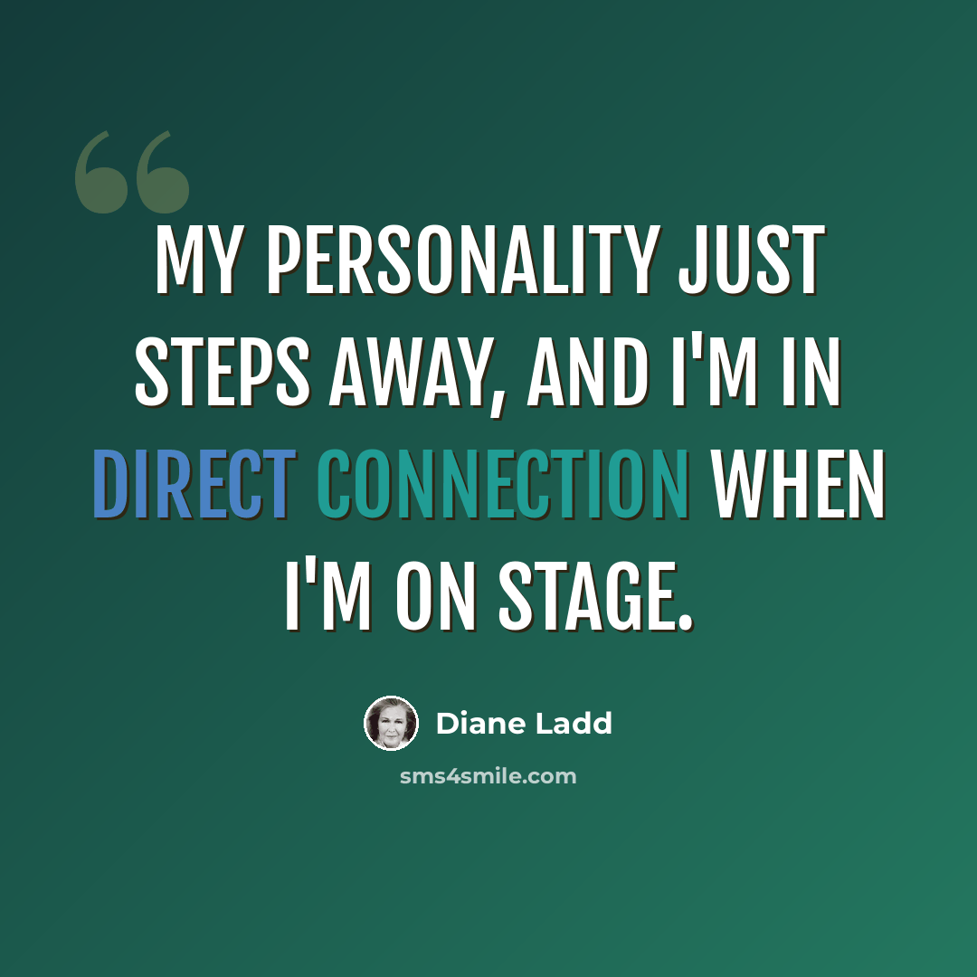 “My personality just steps away, and I'm in direct connection when I'm on stage.” quote by Diane Ladd
