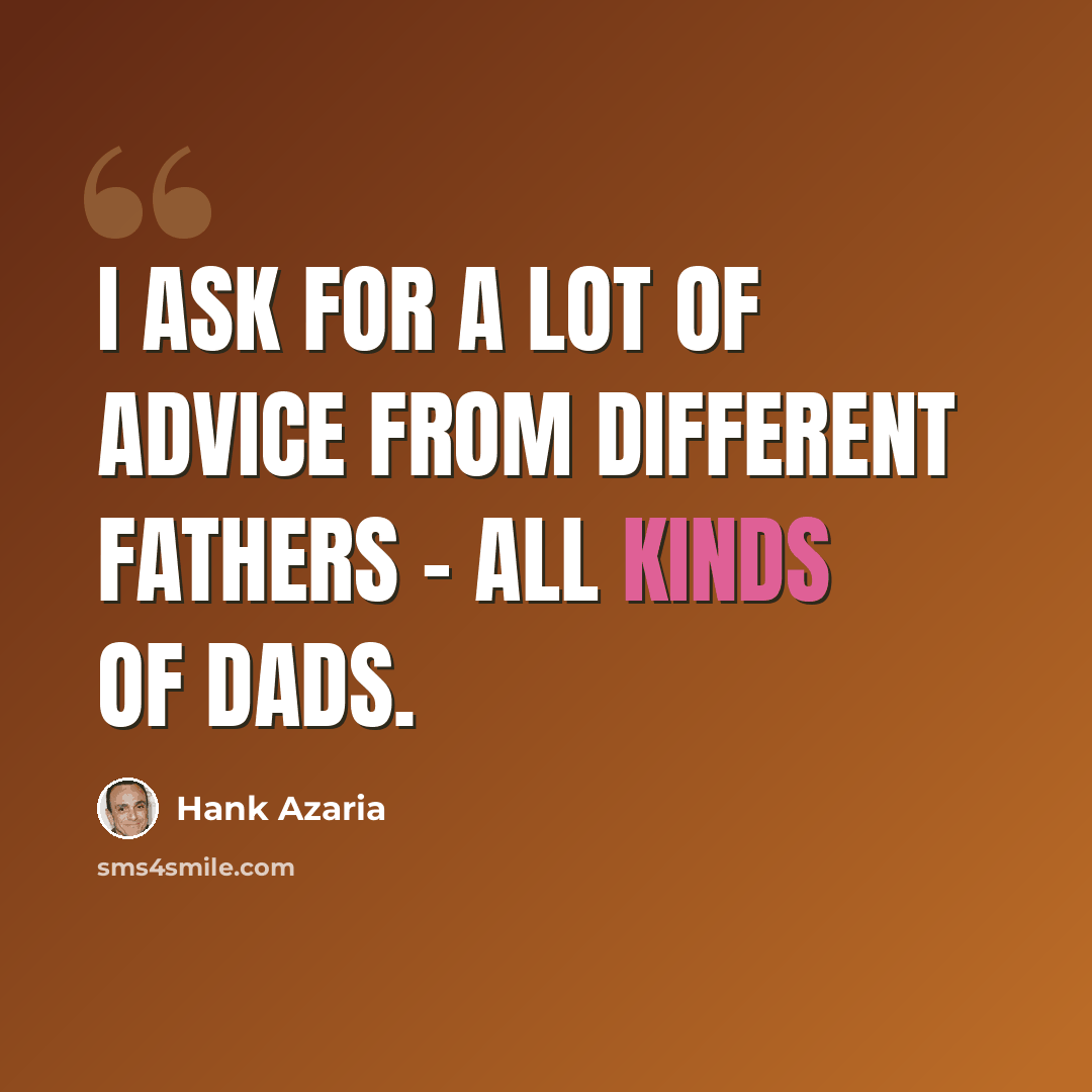 “I ask for a lot of advice from different fathers - all kinds of dads.” quote by Hank Azaria