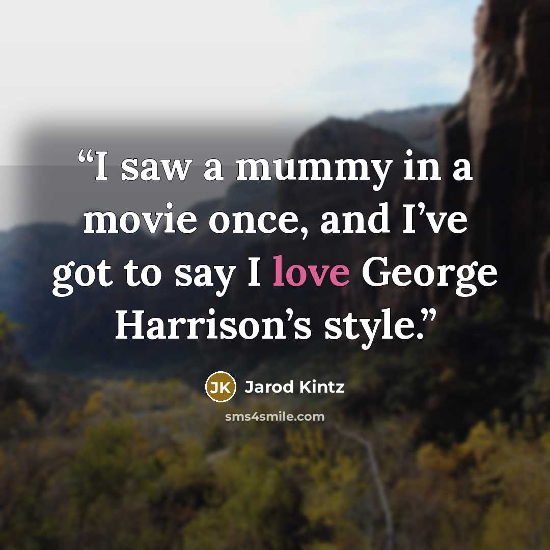 “I saw a mummy in a movie once, and I’ve got to say I love George Harrison’s style.” quote by Jarod Kintz