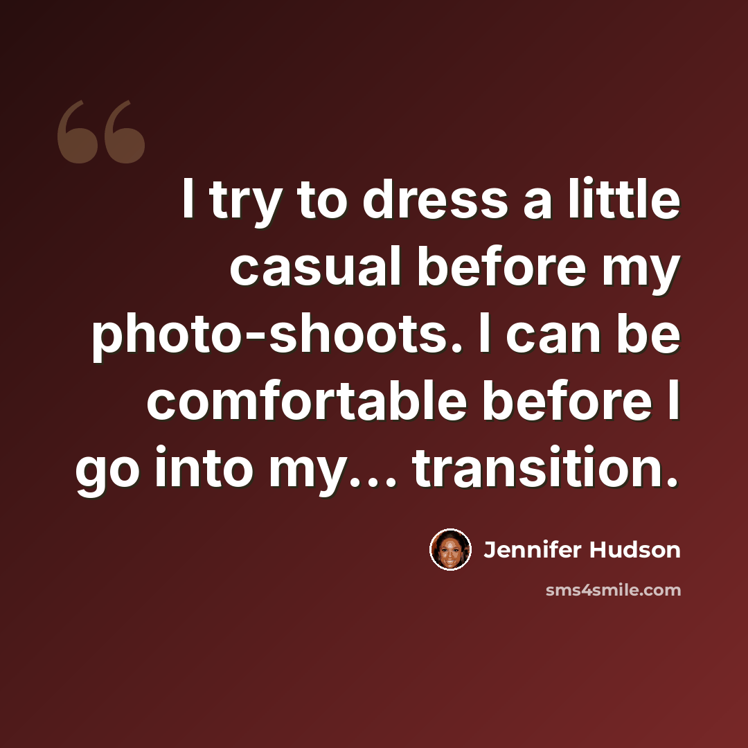 “I try to dress a little casual before my photo-shoots. I can be comfortable before I go into my... transition.” quote by Jennifer Hudson