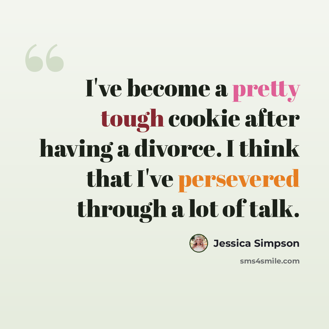 “I've become a pretty tough cookie after having a divorce. I think that I've persevered through a lot of talk.” quote by Jessica Simpson