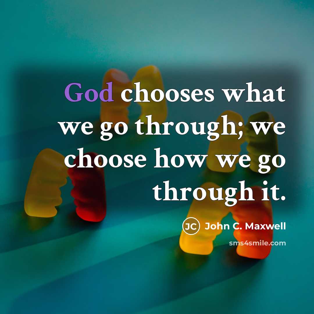 “God chooses what we go through; we choose how we go through it.” quote by John C. Maxwell