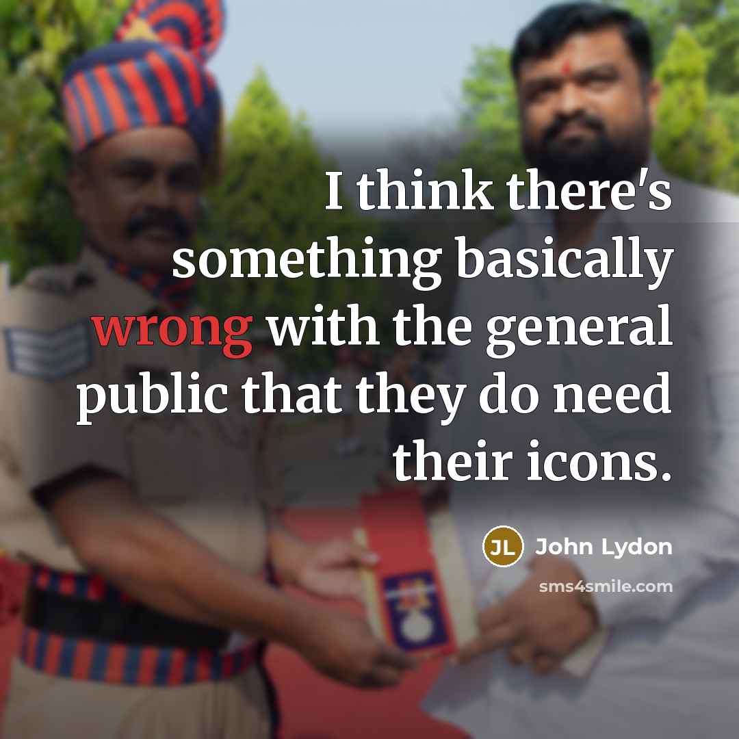 “I think there's something basically wrong with the general public that they do need their icons.” quote by John Lydon