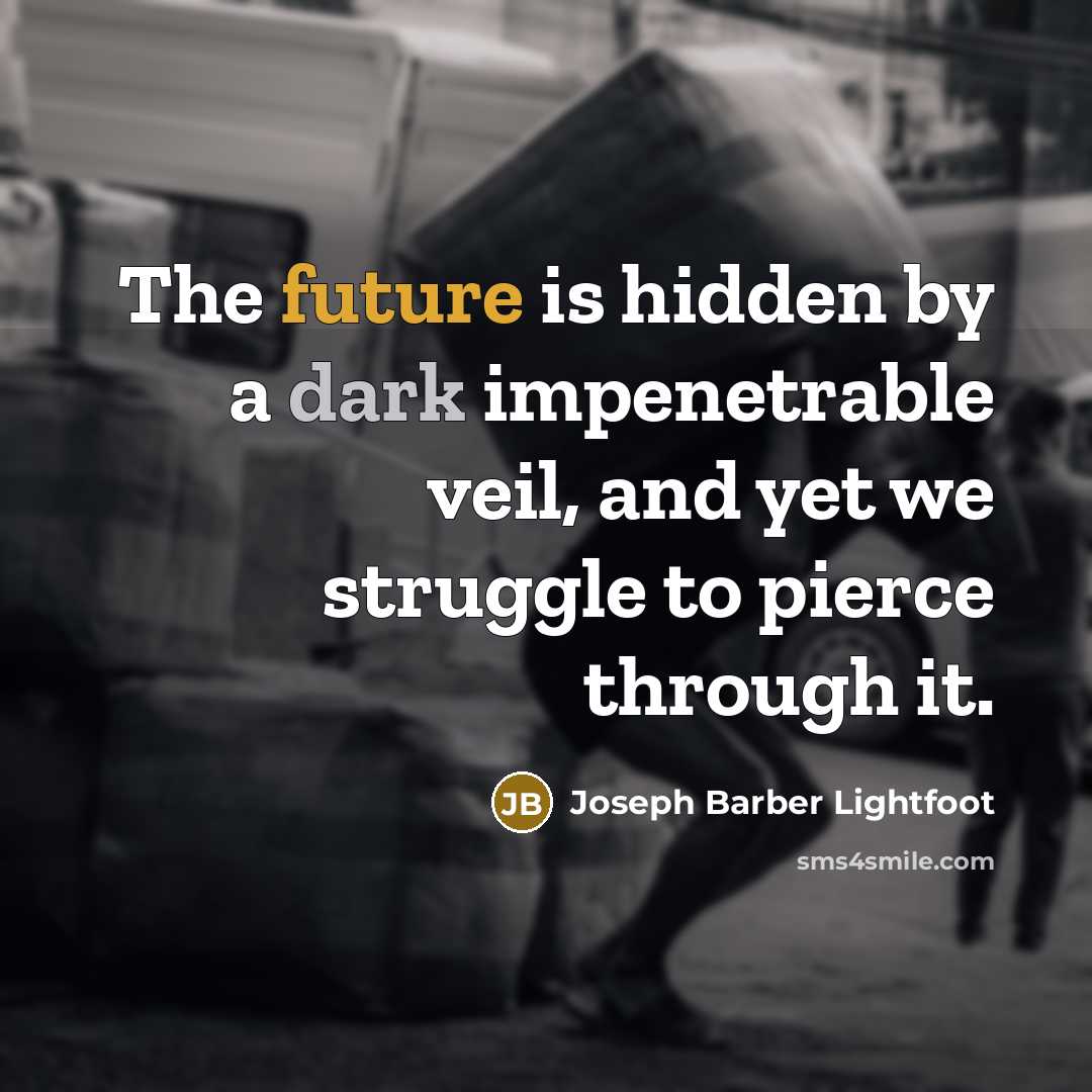 “The future is hidden by a dark impenetrable veil, and yet we struggle to pierce through it.” quote by Joseph Barber Lightfoot