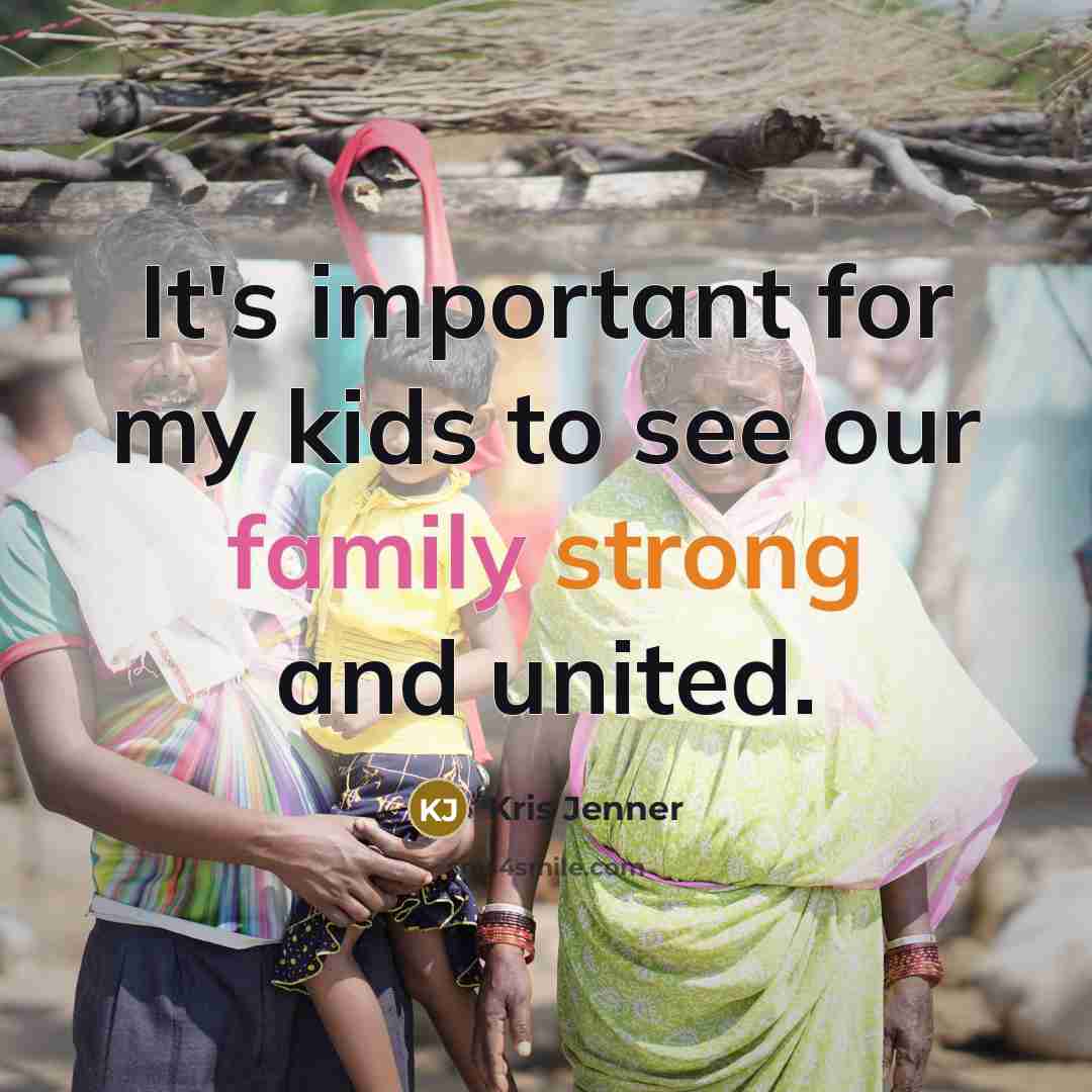 “It's important for my kids to see our family strong and united.” quote by Kris Jenner