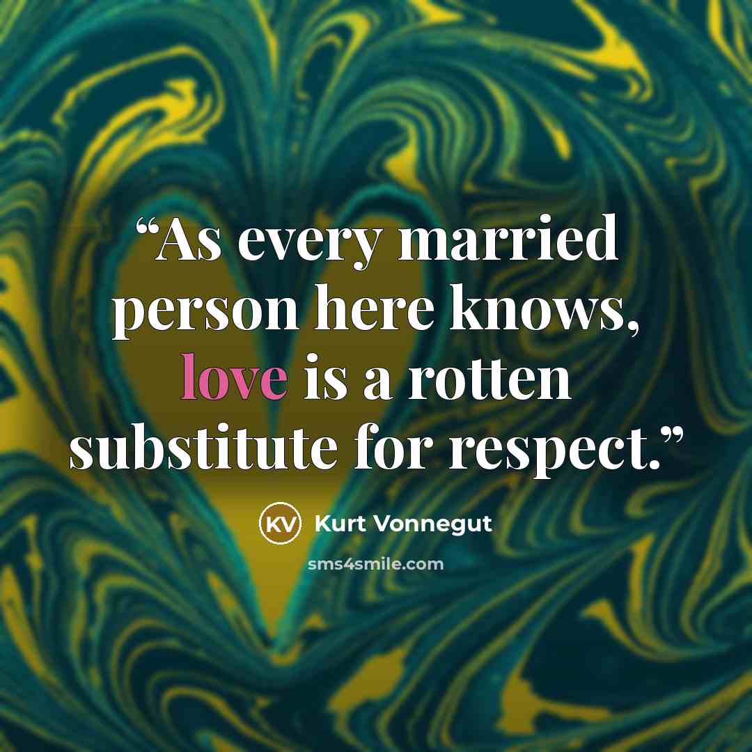 “As every married person here knows, love is a rotten substitute for respect.” quote by Kurt Vonnegut