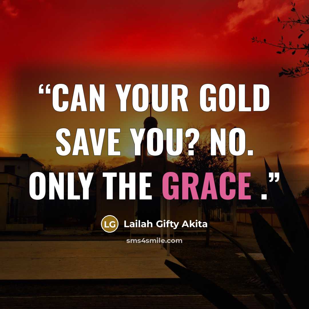 “Can your gold save you? No. Only the grace .” quote by Lailah Gifty Akita