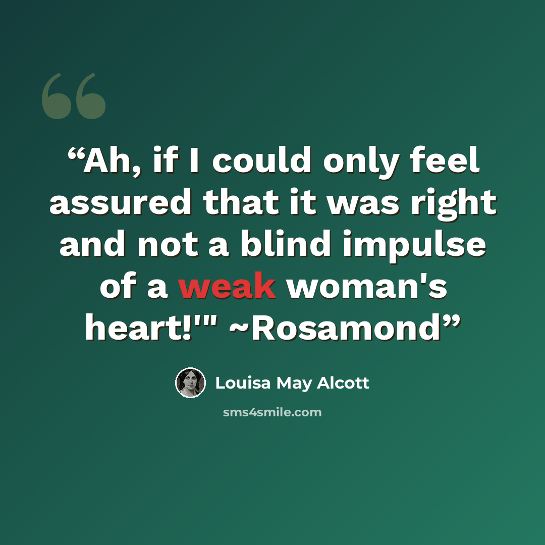 “Ah, if I could only feel assured that it was right and not a blind impulse of a weak woman's heart!'" ~Rosamond” quote by Louisa May Alcott