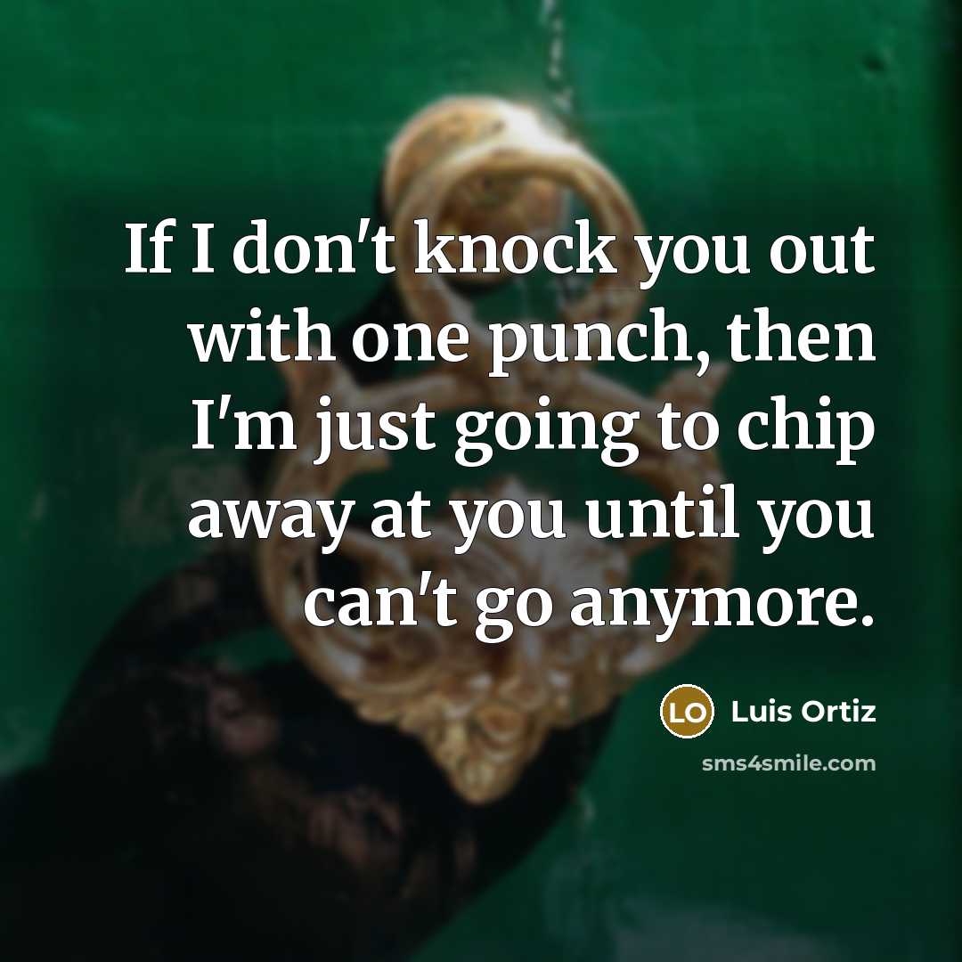 “If I don't knock you out with one punch, then I'm just going to chip away at you until you can't go anymore.” quote by Luis Ortiz