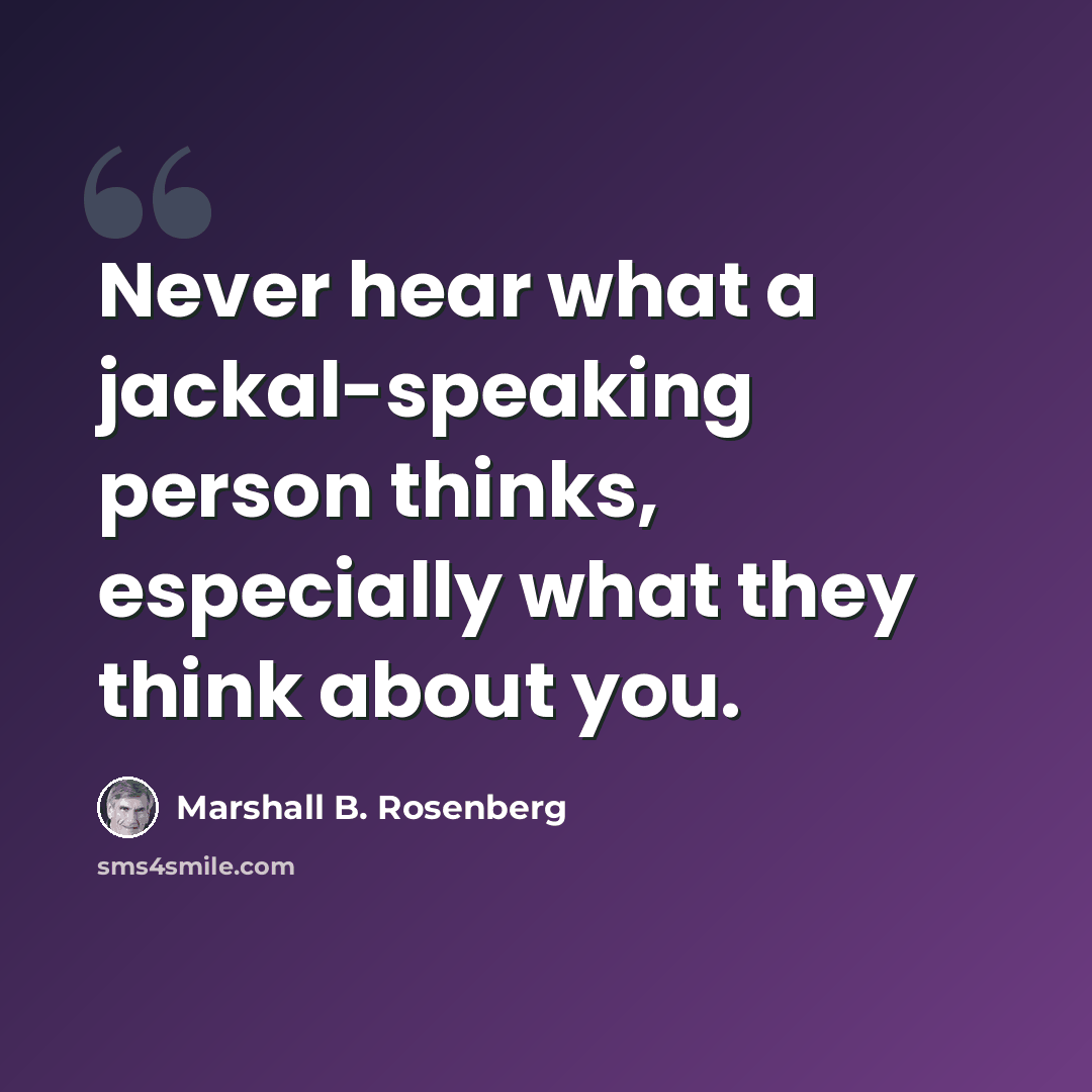 “Never hear what a jackal-speaking person thinks, especially what they think about you.” quote by Marshall B. Rosenberg