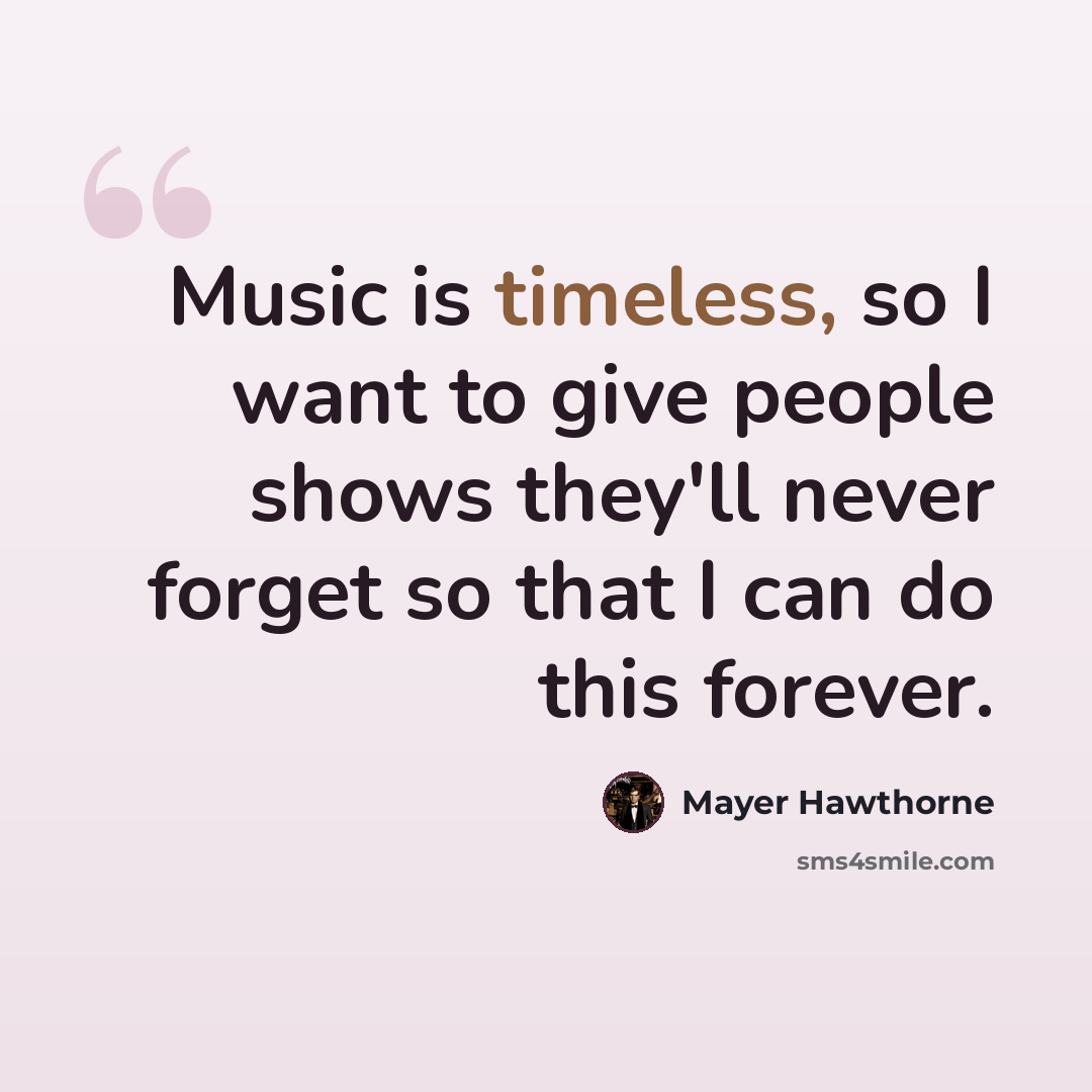 “Music is timeless, so I want to give people shows they'll never forget so that I can do this forever.” quote by Mayer Hawthorne