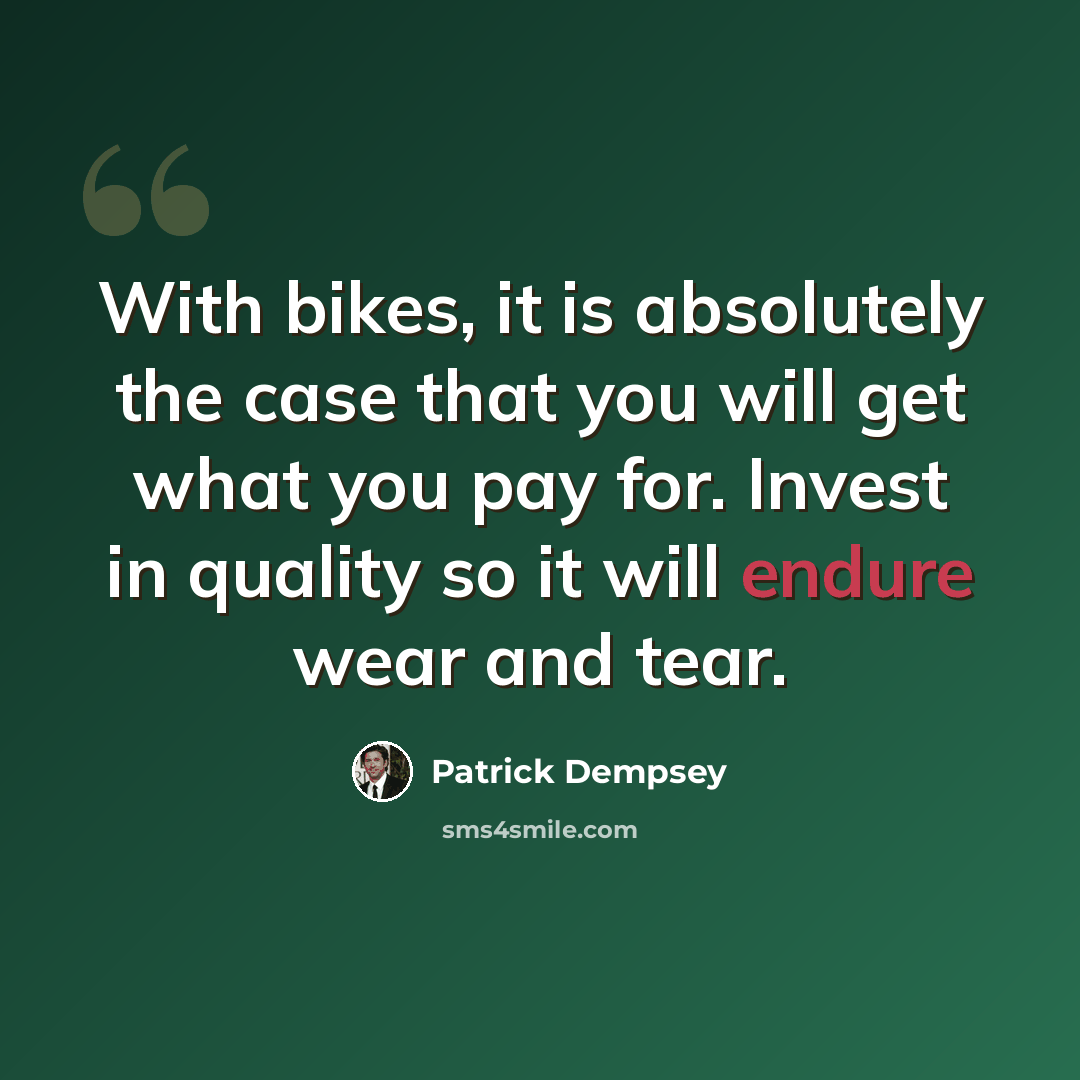 “With bikes, it is absolutely the case that you will get what you pay for. Invest in quality so it will endure wear and tear.” quote by Patrick Dempsey