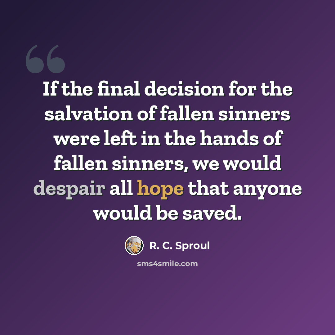 “If the final decision for the salvation of fallen sinners were left in the hands of fallen sinners, we would despair all hope that anyone would be saved.” quote by R. C. Sproul