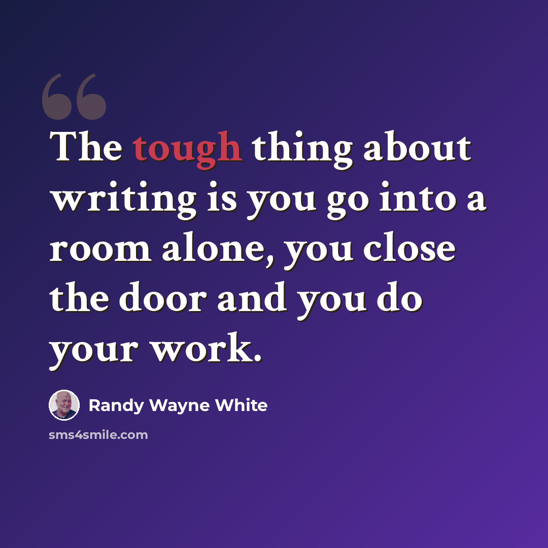 “The tough thing about writing is you go into a room alone, you close the door and you do your work.” quote by Randy Wayne White
