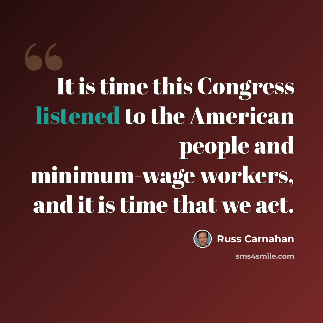 “It is time this Congress listened to the American people and minimum-wage workers, and it is time that we act.” quote by Russ Carnahan