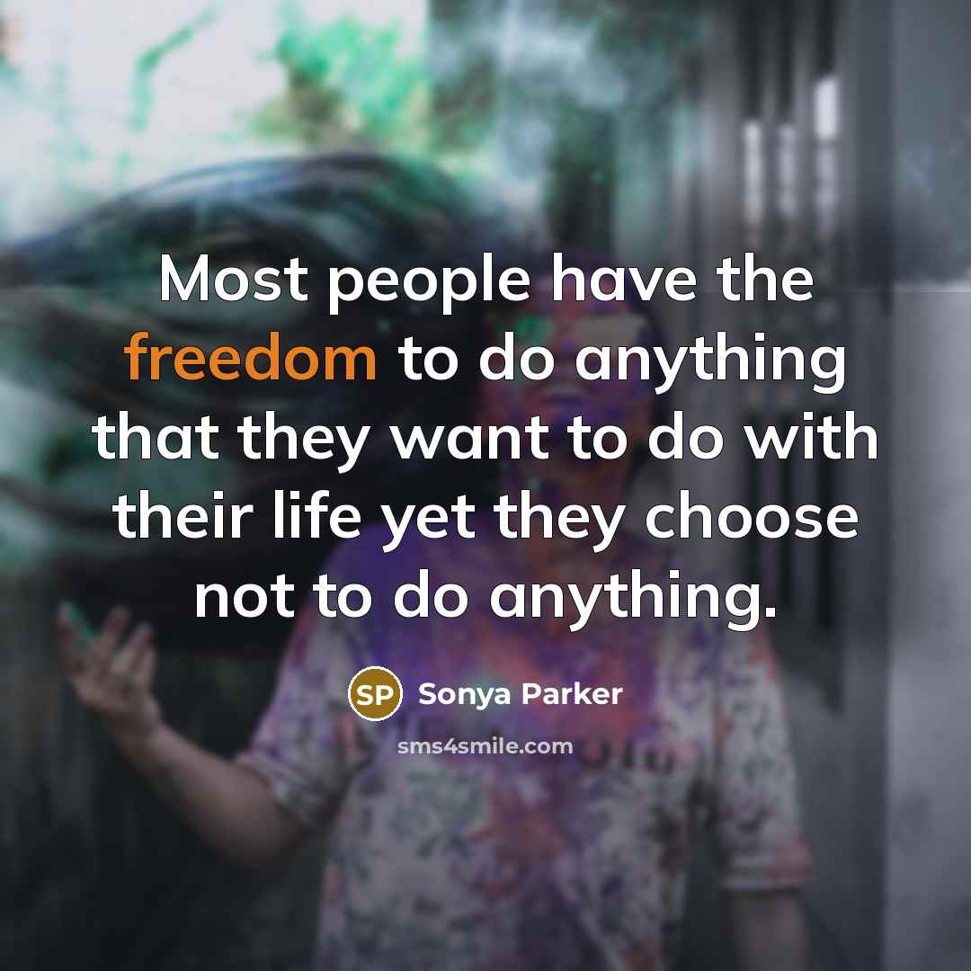 “Most people have the freedom to do anything that they want to do with their life yet they choose not to do anything.” quote by Sonya Parker