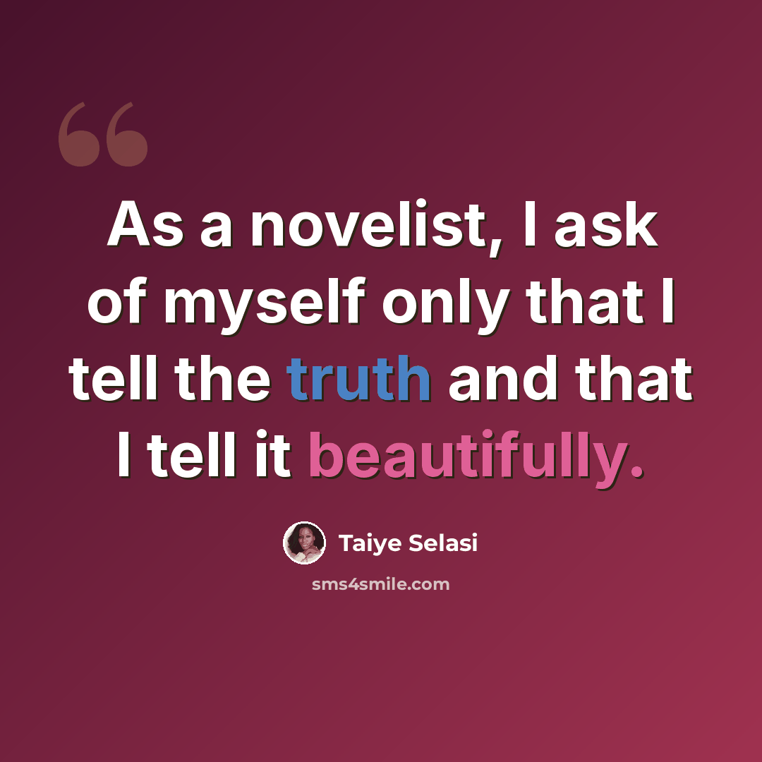 “As a novelist, I ask of myself only that I tell the truth and that I tell it beautifully.” quote by Taiye Selasi