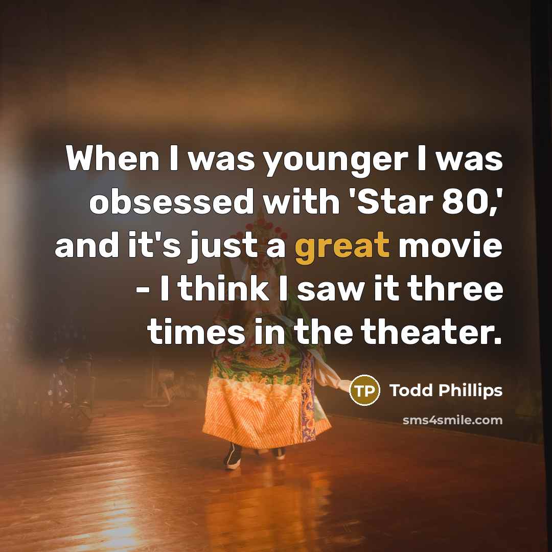 “When I was younger I was obsessed with 'Star 80,' and it's just a great movie - I think I saw it three times in the theater.” quote by Todd Phillips