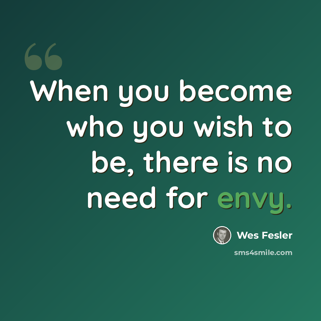 “When you become who you wish to be, there is no need for envy.” quote by Wes Fesler