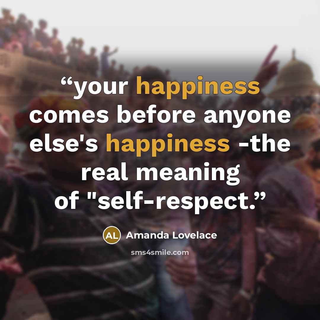 “your happiness comes before anyone else's happiness -the real meaning of "self-respect.” quote by Amanda Lovelace