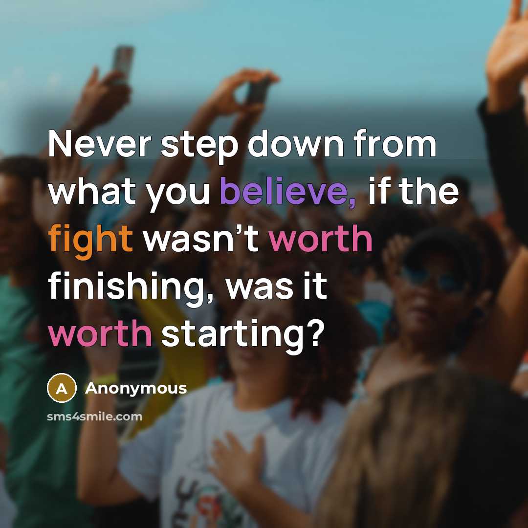 “Never step down from what you believe, if the fight wasn't worth finishing, was it worth starting?” quote by Anonymous