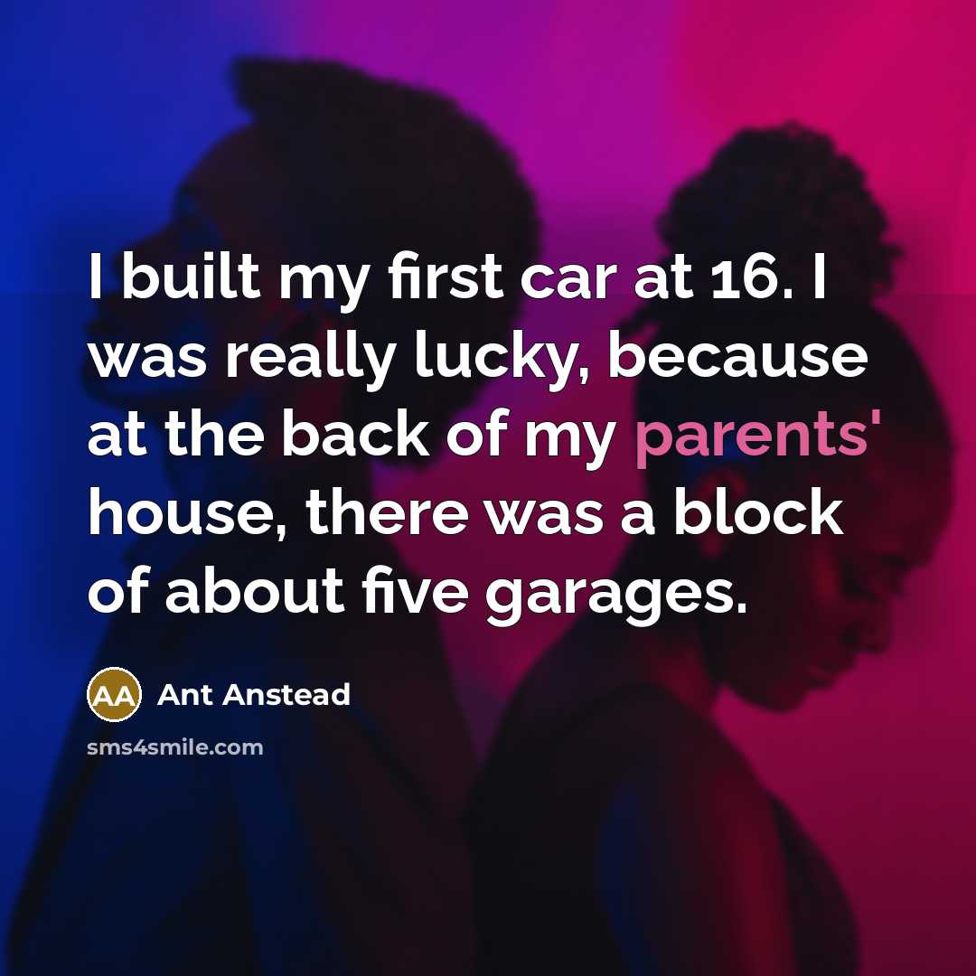 “I built my first car at 16. I was really lucky, because at the back of my parents' house, there was a block of about five garages.” quote by Ant Anstead